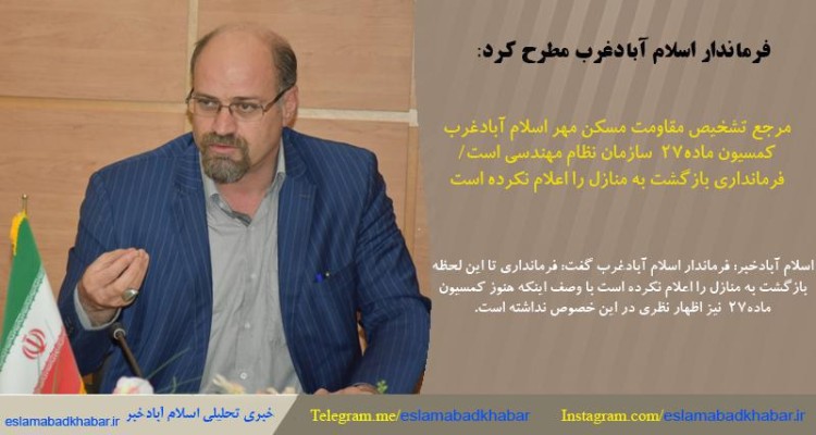 مرجع تشخیص مقاومت مسکن مهر اسلام آبادغرب کمسیون ماده 27 سازمان نظام مهندسی است / فرمانداری بازگشت به منازل را اعلام نکرده است