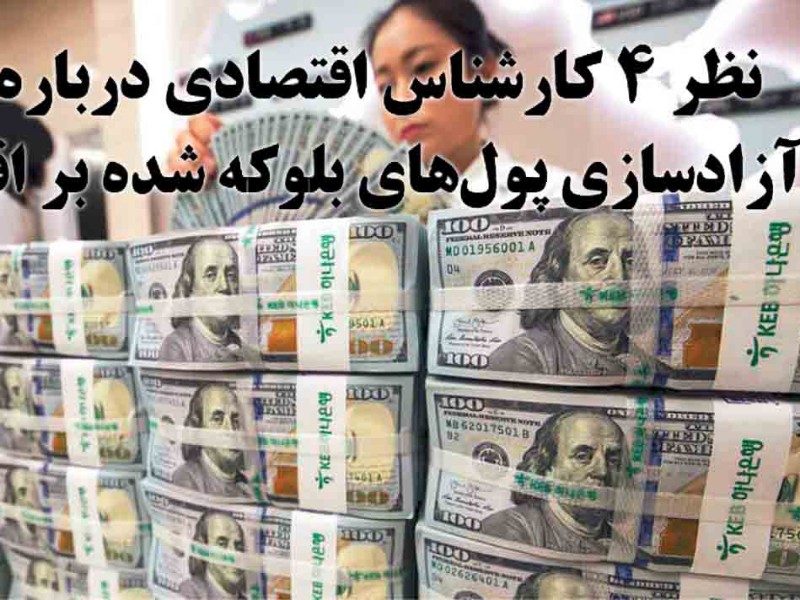 نظر ۴ کارشناس اقتصادی درباره اثر آزادسازی پول‌های بلوکه شده بر اقتصاد